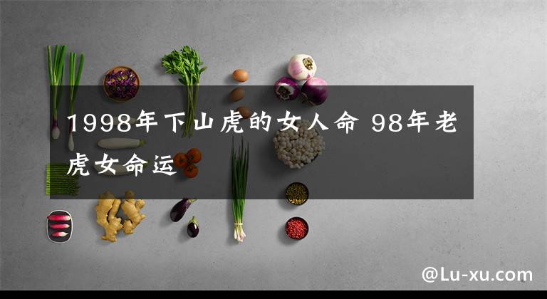 1998年下山虎的女人命 98年老虎女命运