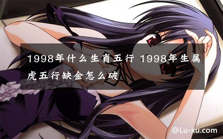 1998年什么生肖五行 1998年生属虎五行缺金怎么破