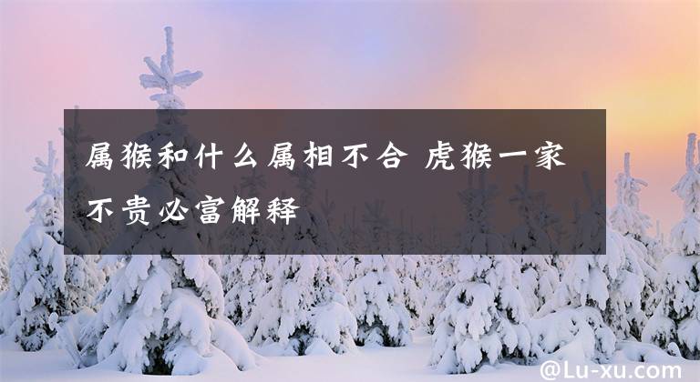 属猴和什么属相不合 虎猴一家不贵必富解释