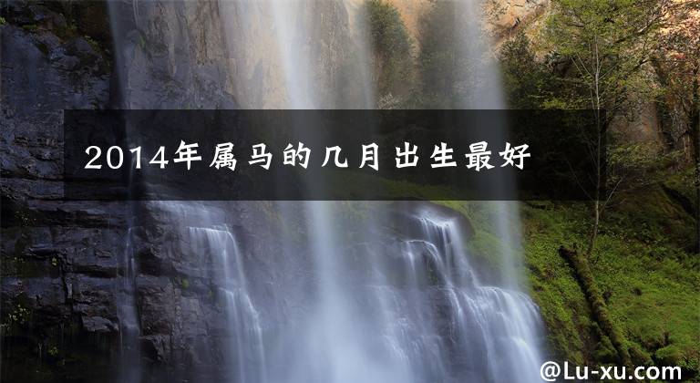 2014年属马的几月出生最好