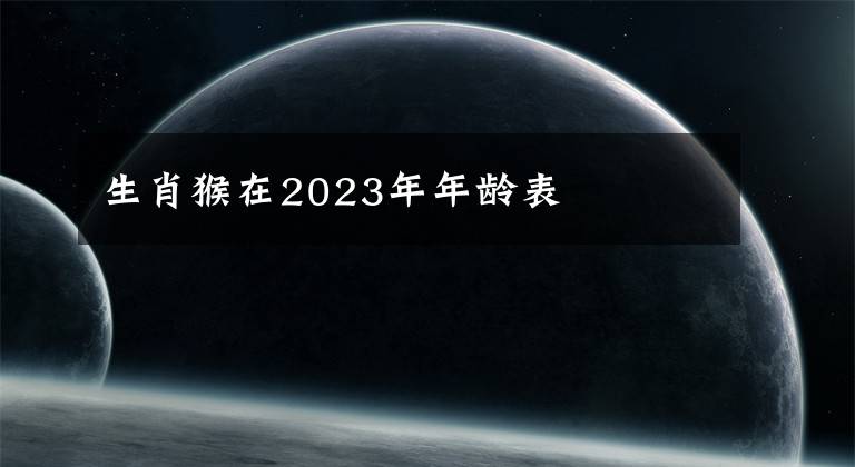 生肖猴在2023年年龄表