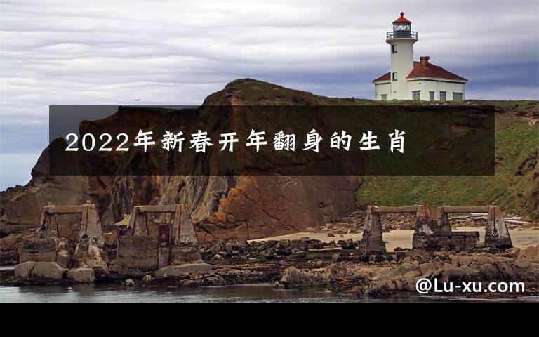 2022年新春开年翻身的生肖