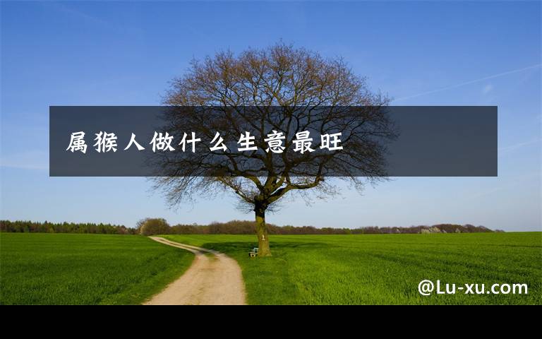 属猴人做什么生意最旺