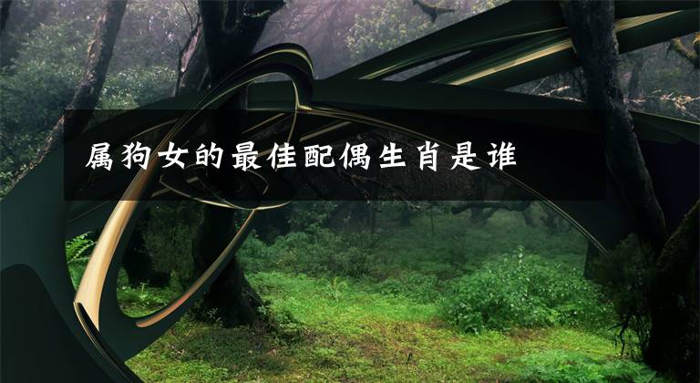 属狗女的最佳配偶生肖是谁