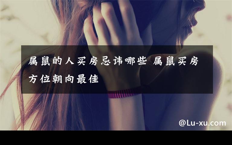 属鼠的人买房忌讳哪些 属鼠买房方位朝向最佳