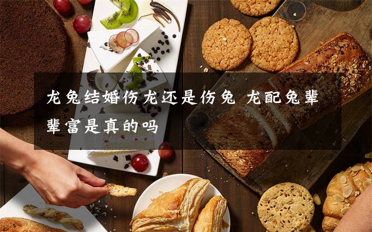 龙兔结婚伤龙还是伤兔 龙配兔辈辈富是真的吗