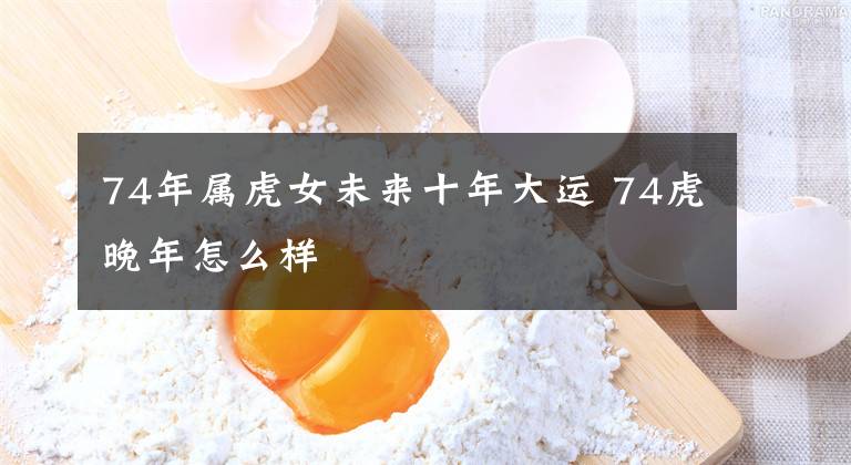 74年属虎女未来十年大运 74虎晚年怎么样