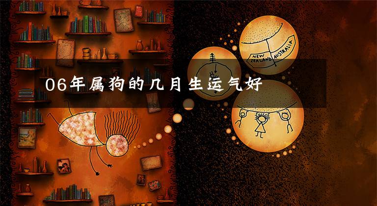 06年属狗的几月生运气好