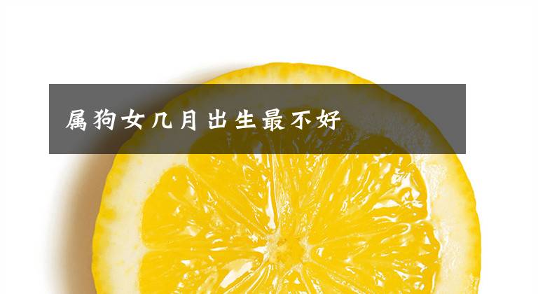 属狗女几月出生最不好