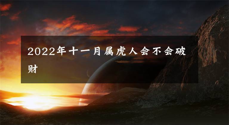 2022年十一月属虎人会不会破财