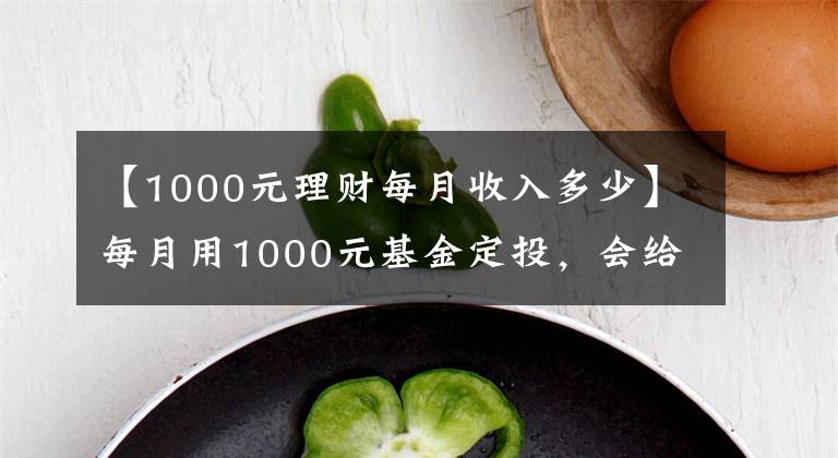 【1000元理财每月收入多少】每月用1000元基金定投，会给你带来什么样的变化？