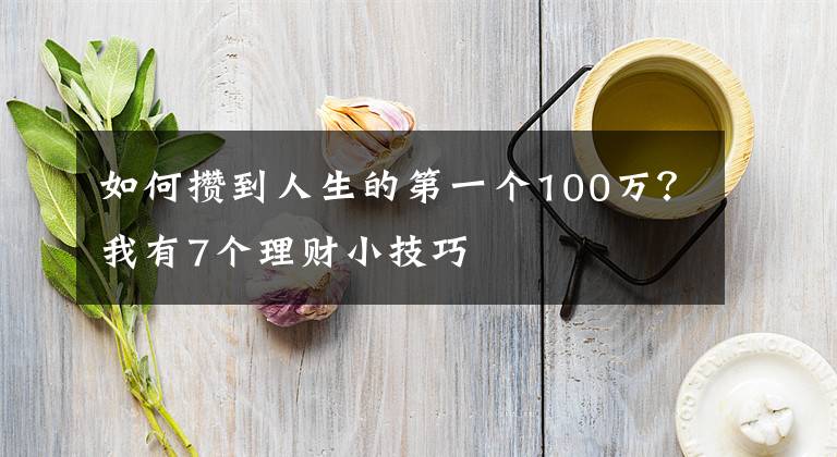 如何攒到人生的第一个100万？我有7个理财小技巧