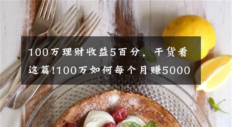 100万理财收益5百分，干货看这篇!100万如何每个月赚5000元利息，实现不上班也有钱花？