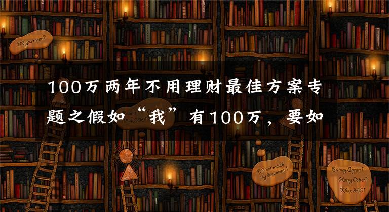 100万两年不用理财最佳方案专题之假如“我”有100万，要如何理财？