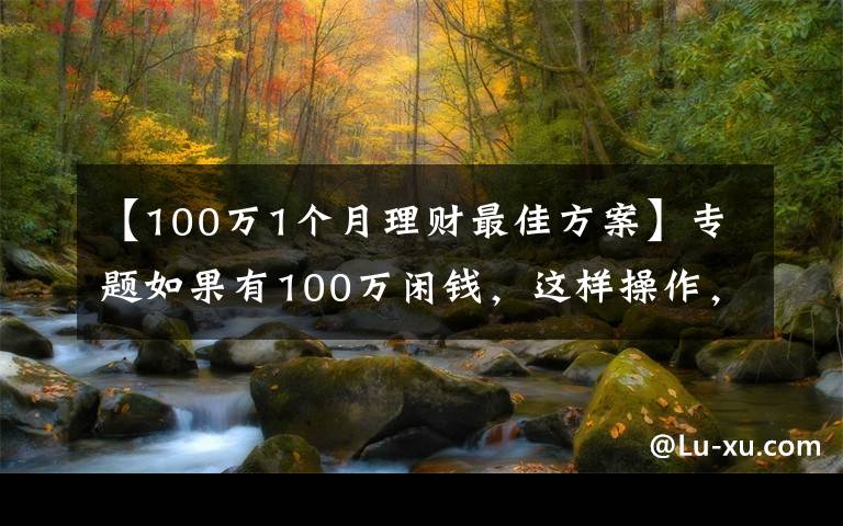 【100万1个月理财最佳方案】专题如果有100万闲钱，这样操作，不仅稳赚收益还高