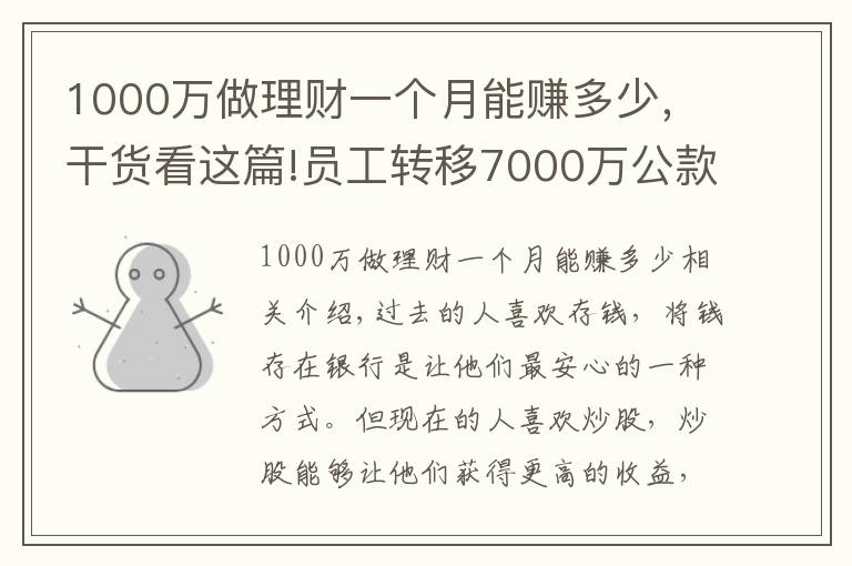 1000万做理财一个月能赚多少，干货看这篇!员工转移7000万公款，理财后亏了1000多万，买房却赚了50%