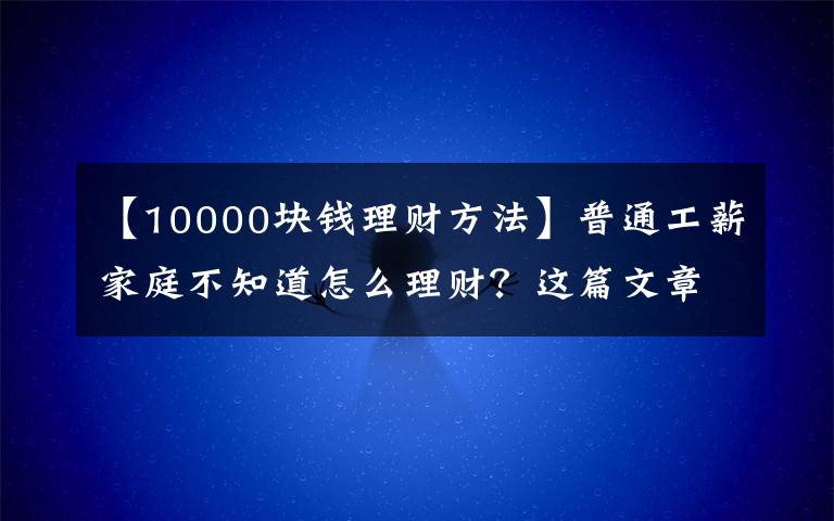 【10000块钱理财方法】普通工薪家庭不知道怎么理财？这篇文章告诉你