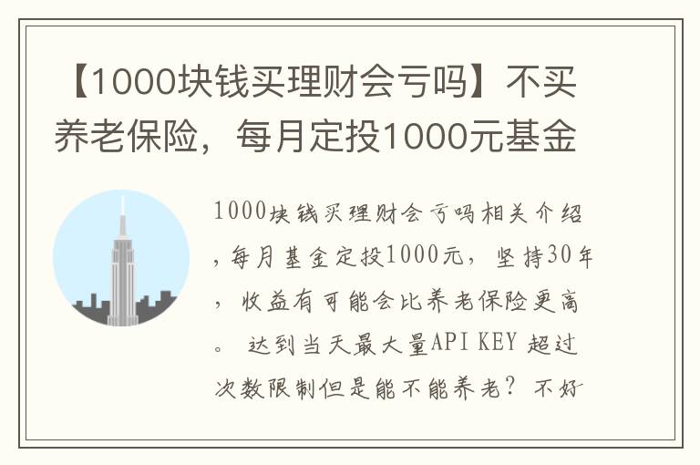 【1000块钱买理财会亏吗】不买养老保险，每月定投1000元基金，坚持30年能养老吗？