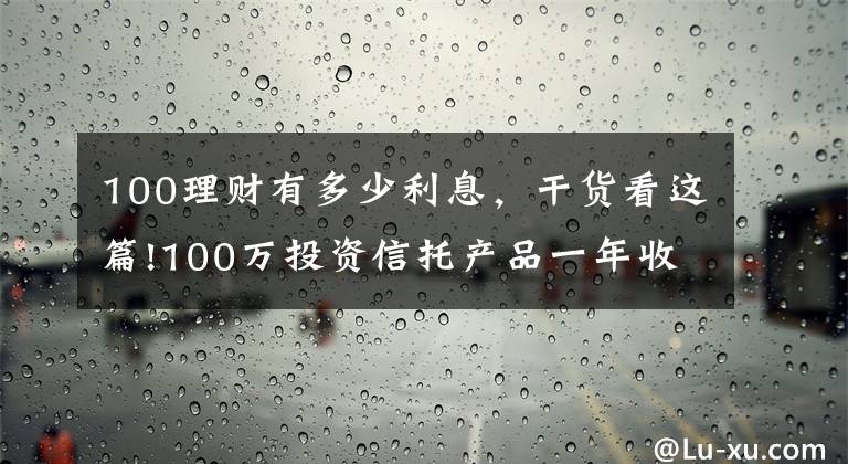 100理财有多少利息，干货看这篇!100万投资信托产品一年收益为多少