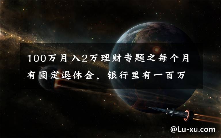 100万月入2万理财专题之每个月有固定退休金，银行里有一百万元的存款，生活水准如何？