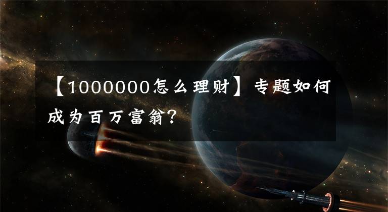 【1000000怎么理财】专题如何成为百万富翁？