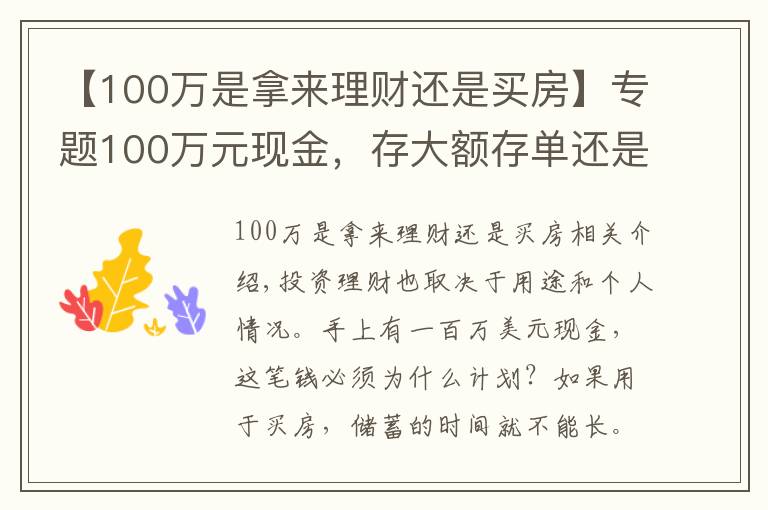 【100万是拿来理财还是买房】专题100万元现金，存大额存单还是购买银行理财产品？老年人这样规划