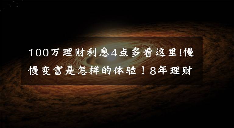 100万理财利息4点多看这里!慢慢变富是怎样的体验！8年理财10万到100万，我做了这4+3件事