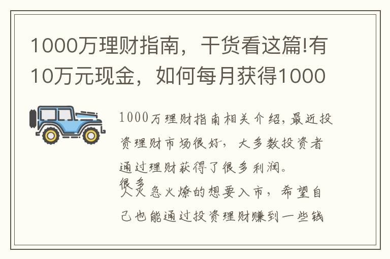 1000万理财指南，干货看这篇!有10万元现金，如何每月获得1000元以上的理财收入？