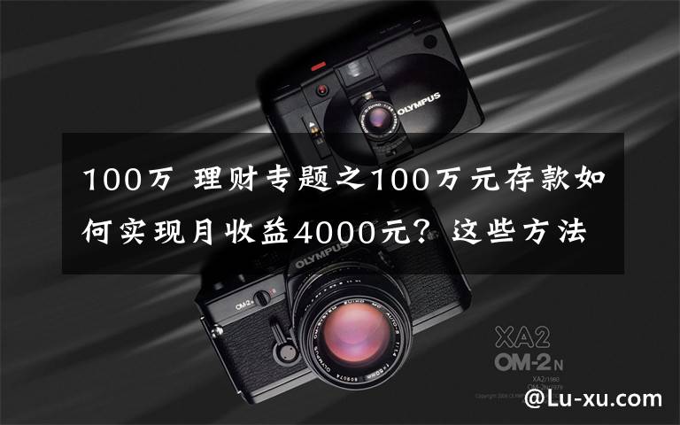 100万 理财专题之100万元存款如何实现月收益4000元？这些方法让你受益匪浅