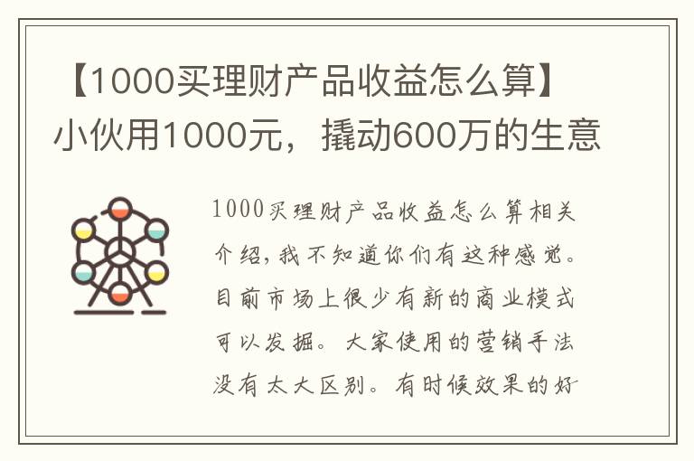 【1000买理财产品收益怎么算】小伙用1000元，撬动600万的生意，背后商业模式引发深思