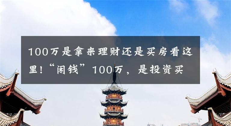 100万是拿来理财还是买房看这里!“闲钱”100万，是投资买房还是继续存钱，“答案”来了