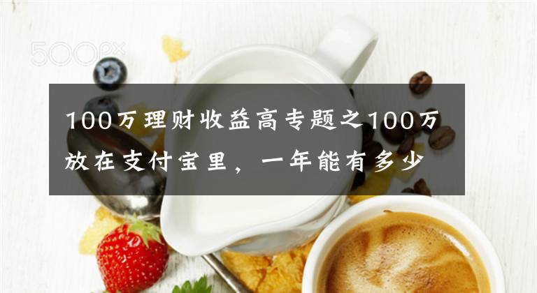 100万理财收益高专题之100万放在支付宝里，一年能有多少收益？最高收益可超过本金