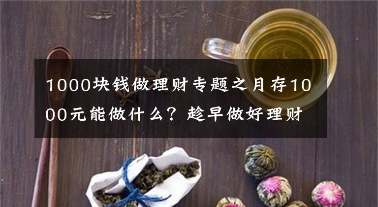 1000块钱做理财专题之月存1000元能做什么？趁早做好理财规划，60岁攒378万