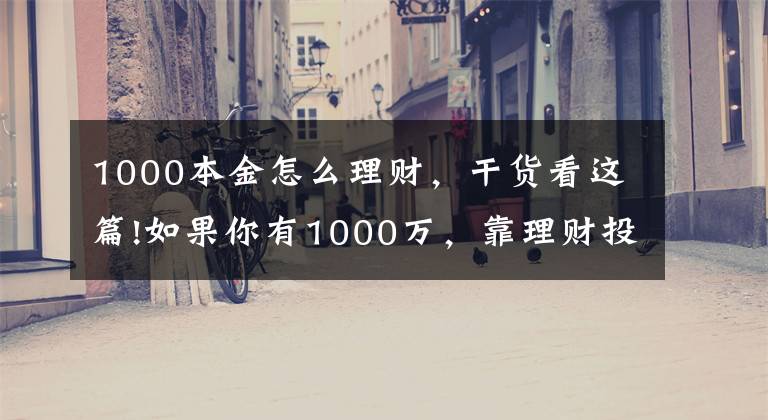 1000本金怎么理财，干货看这篇!如果你有1000万，靠理财投资能实现财务自由吗？