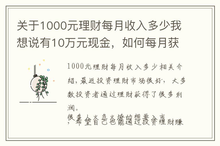 关于1000元理财每月收入多少我想说有10万元现金，如何每月获得1000元以上的理财收入？