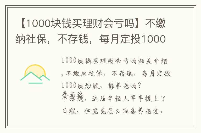 【1000块钱买理财会亏吗】不缴纳社保，不存钱，每月定投1000块炒股，够养老吗？