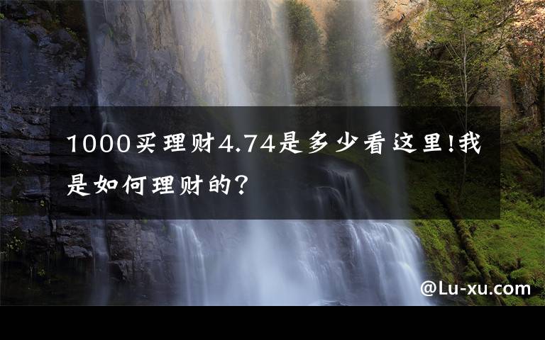 1000买理财4.74是多少看这里!我是如何理财的？