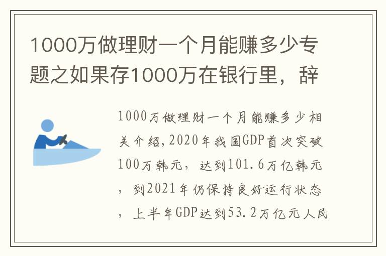 1000万做理财一个月能赚多少专题之如果存1000万在银行里，辞掉工作，仅靠“吃利息”能维持生活吗？