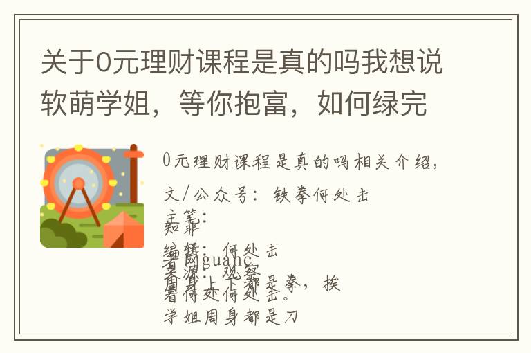 关于0元理财课程是真的吗我想说软萌学姐，等你抱富，如何绿完自己绿别人？