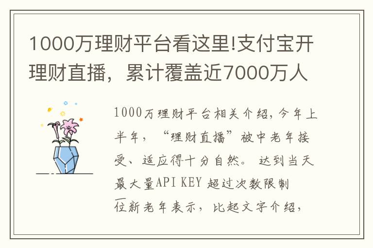1000万理财平台看这里!支付宝开理财直播，累计覆盖近7000万人次，手把手教老人如何防骗