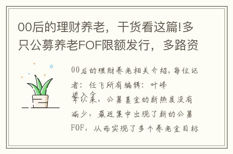00后的理财养老，干货看这篇!多只公募养老FOF限额发行，多路资金聚焦养老理财，头部产品年化回报已超10%
