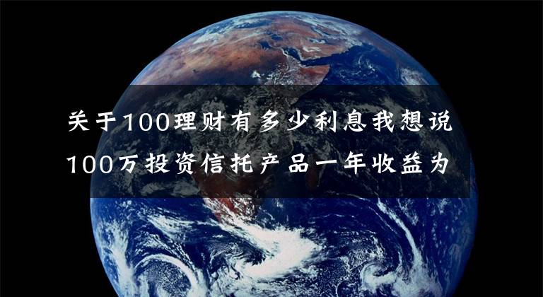 关于100理财有多少利息我想说100万投资信托产品一年收益为多少