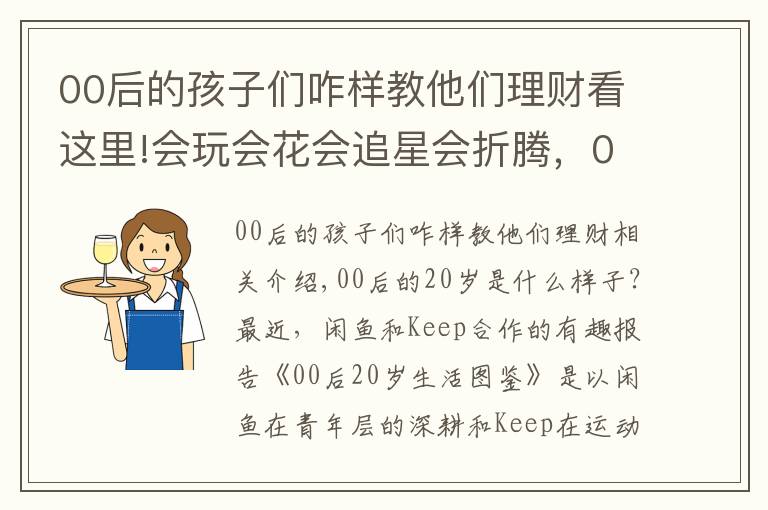 00后的孩子们咋样教他们理财看这里!会玩会花会追星会折腾，00后比你想的会理财