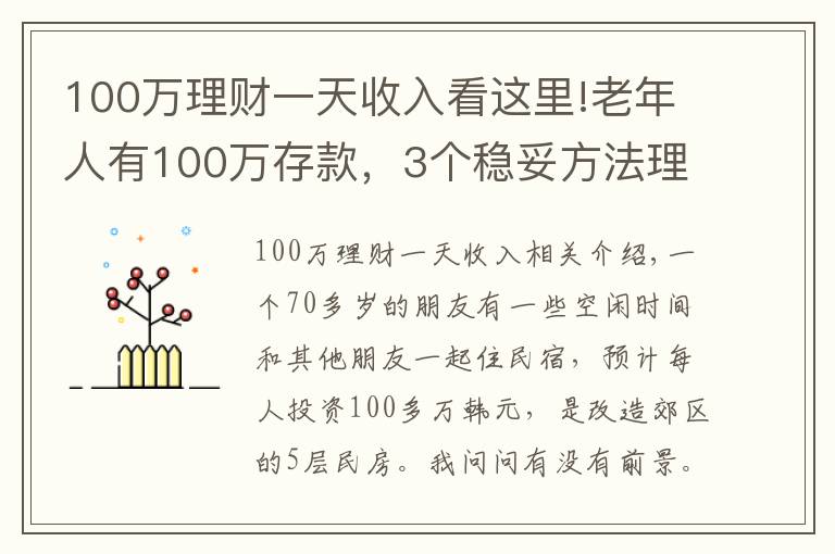 100万理财一天收入看这里!老年人有100万存款，3个稳妥方法理财，别瞎投资把养老钱折腾没了