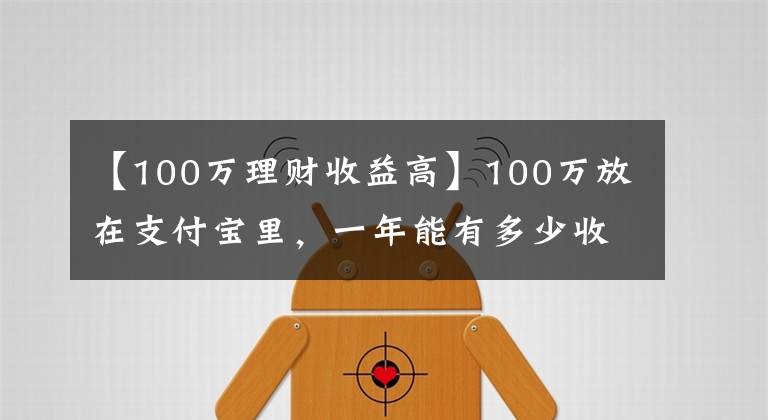 【100万理财收益高】100万放在支付宝里，一年能有多少收益？最高收益可超过本金