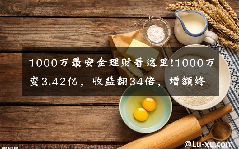 1000万最安全理财看这里!1000万变3.42亿，收益翻34倍，增额终身寿险就是这么豪横