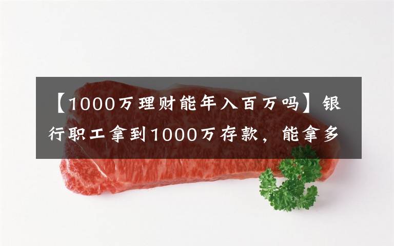 【1000万理财能年入百万吗】银行职工拿到1000万存款，能拿多少“提成”？如今终于有了答案