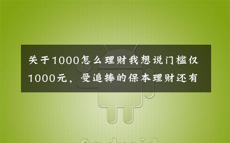 关于1000怎么理财我想说门槛仅1000元，受追捧的保本理财还有它！券商才有的“报价回购”怎么买？看六问六答