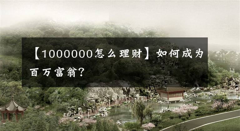 【1000000怎么理财】如何成为百万富翁？