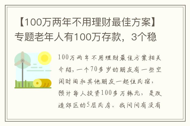 【100万两年不用理财最佳方案】专题老年人有100万存款，3个稳妥方法理财，别瞎投资把养老钱折腾没了